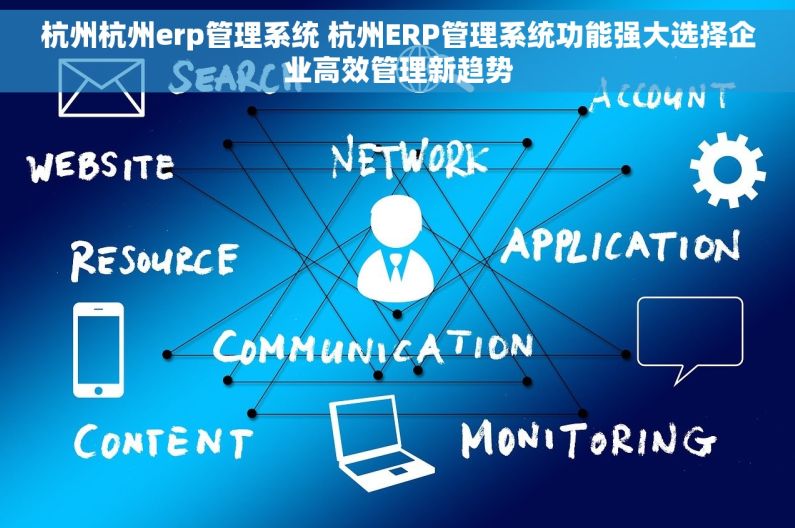 杭州杭州erp管理系统 杭州ERP管理系统功能强大选择企业高效管理新趋势