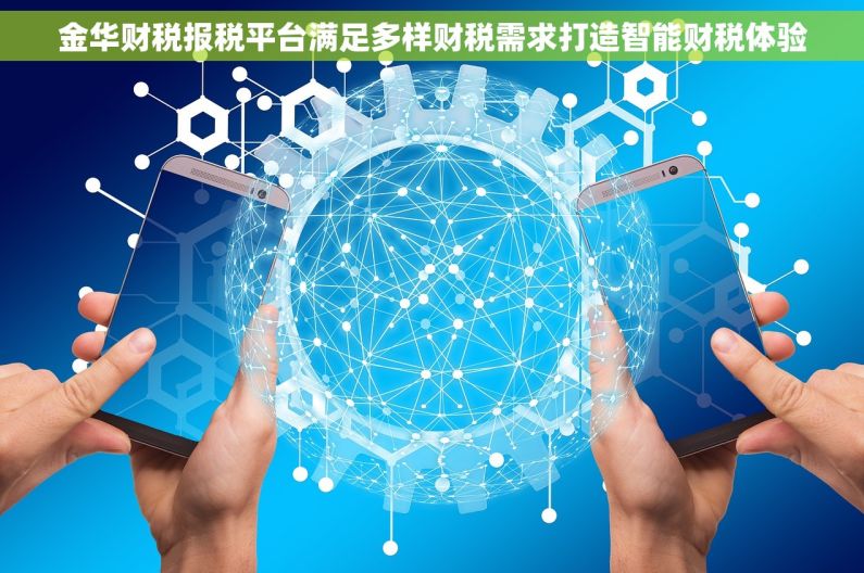 金华财税报税平台满足多样财税需求打造智能财税体验