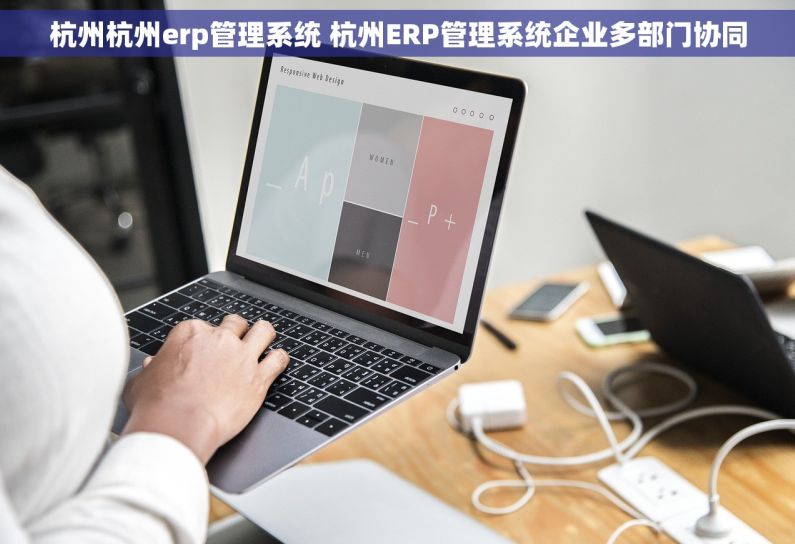 杭州杭州erp管理系统 杭州ERP管理系统企业多部门协同 杭州杭州erp管理系统 杭州ERP管理系统企业多部门协同
