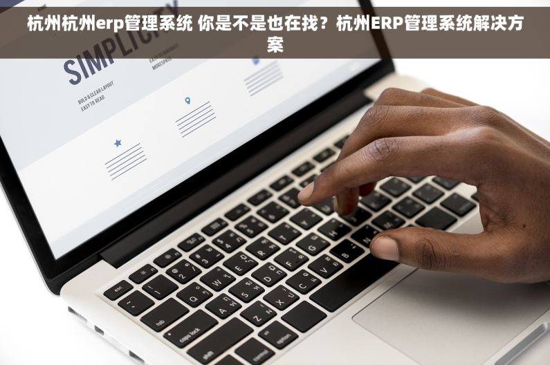 杭州杭州erp管理系统 你是不是也在找？杭州ERP管理系统解决方案