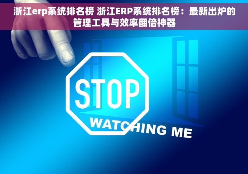 浙江erp系统排名榜 浙江ERP系统排名榜:最新出炉的管理工具与效率翻倍神器 浙江erp系统排名榜 浙江ERP系统排名榜:最新出炉的管理工具与效率翻倍神器