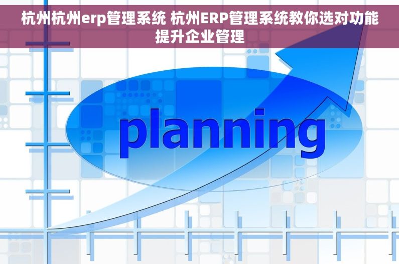 杭州杭州erp管理系统 杭州ERP管理系统教你选对功能提升企业管理
