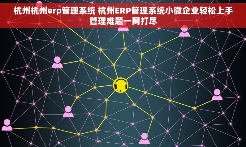 杭州杭州erp管理系统 杭州ERP管理系统小微企业轻松上手管理难题一网打尽