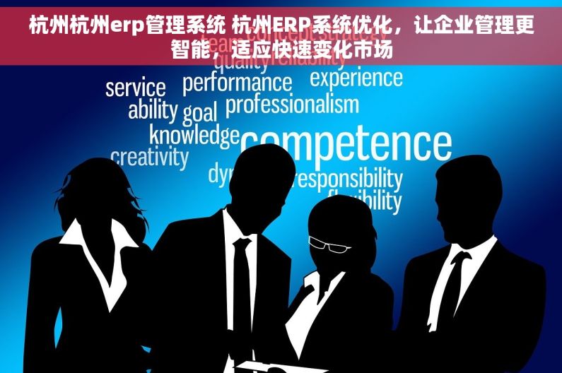 杭州杭州erp管理系统 杭州ERP系统优化，让企业管理更智能，适应快速变化市场