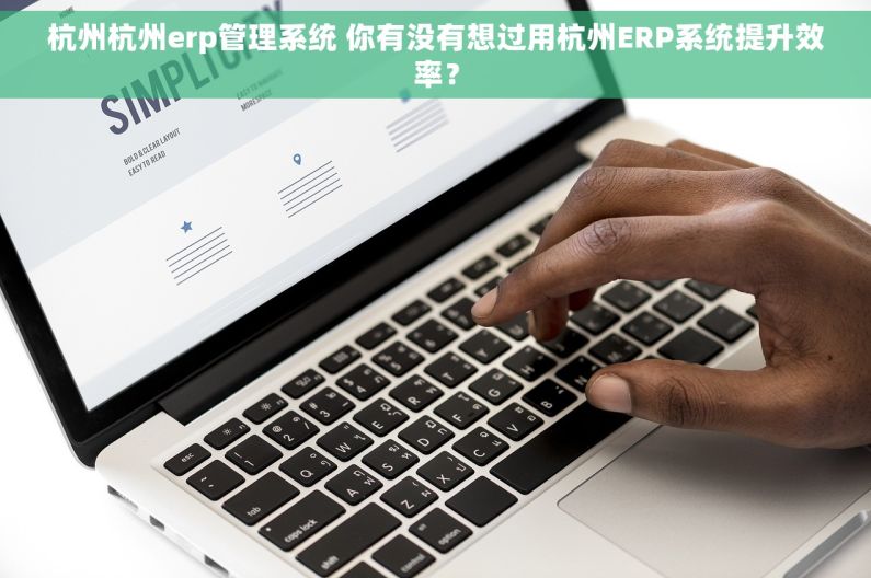 杭州杭州erp管理系统 你有没有想过用杭州ERP系统提升效率? 杭州杭州erp管理系统 你有没有想过用杭州ERP系统提升效率?