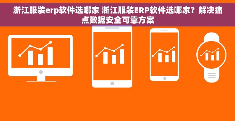 浙江服装erp软件选哪家 浙江服装ERP软件选哪家？解决痛点数据安全可靠方案