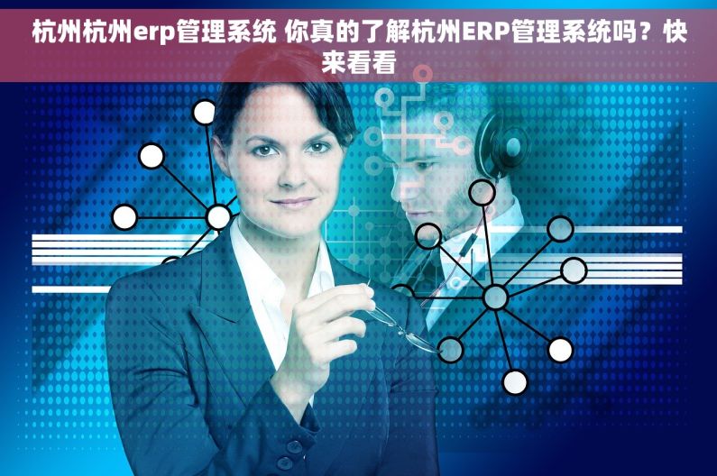 杭州杭州erp管理系统 你真的了解杭州ERP管理系统吗？快来看看