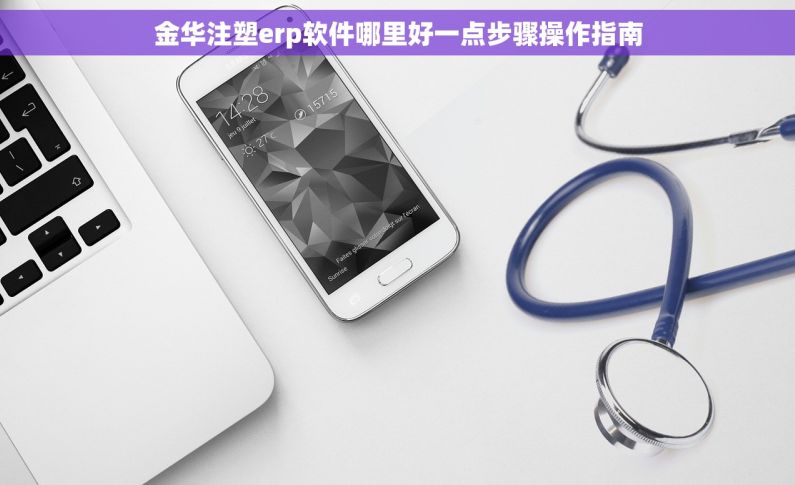金华注塑erp软件哪里好一点步骤操作指南