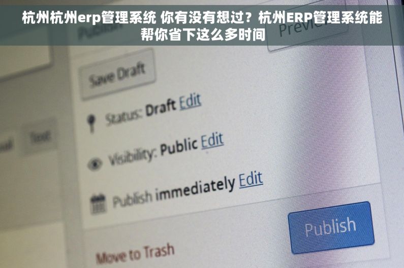 杭州杭州erp管理系统 你有没有想过？杭州ERP管理系统能帮你省下这么多时间