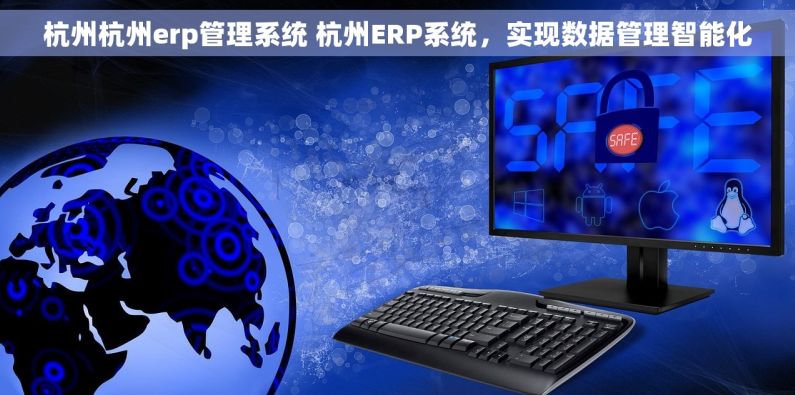 杭州杭州erp管理系统 杭州ERP系统，实现数据管理智能化