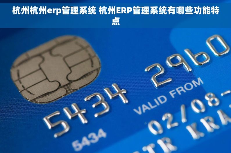 杭州杭州erp管理系统 杭州ERP管理系统有哪些功能特点