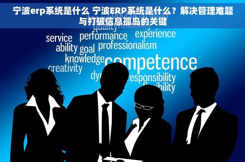 宁波erp系统是什么 宁波ERP系统是什么?解决管理难题与打破信息孤岛的关键 宁波erp系统是什么 宁波ERP系统是什么?解决管理难题与打破信息孤岛的关键