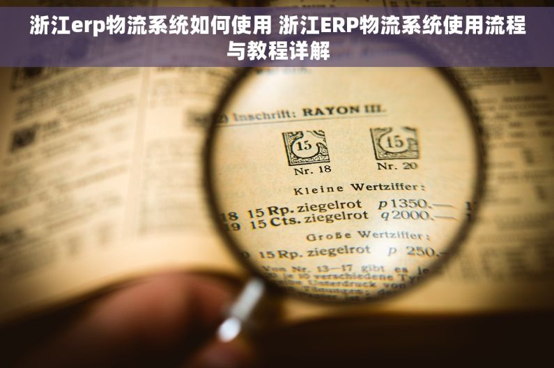 浙江erp物流系统如何使用 浙江ERP物流系统使用流程与教程详解
