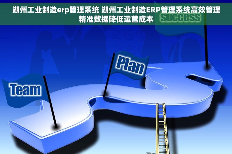湖州工业制造erp管理系统 湖州工业制造ERP管理系统高效管理精准数据降低运营成本