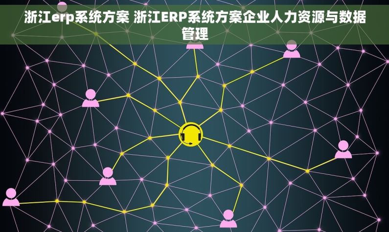 浙江erp系统方案 浙江ERP系统方案企业人力资源与数据管理 浙江erp系统方案 浙江ERP系统方案企业人力资源与数据管理