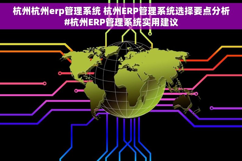 杭州杭州erp管理系统 杭州ERP管理系统选择要点分析#杭州ERP管理系统实用建议 杭州杭州erp管理系统 杭州ERP管理系统选择要点分析#杭州ERP管理系统实用建议