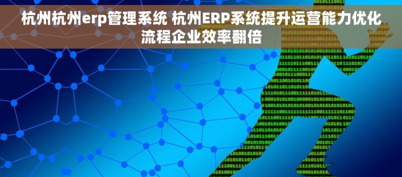杭州杭州erp管理系统 杭州ERP系统提升运营能力优化流程企业效率翻倍 杭州杭州erp管理系统 杭州ERP系统提升运营能力优化流程企业效率翻倍