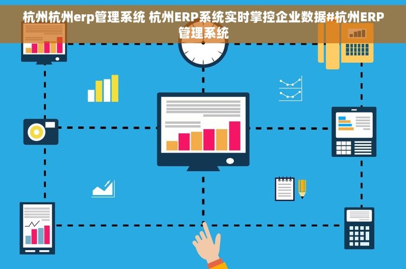 杭州杭州erp管理系统 杭州ERP系统实时掌控企业数据#杭州ERP管理系统 杭州杭州erp管理系统 杭州ERP系统实时掌控企业数据#杭州ERP管理系统