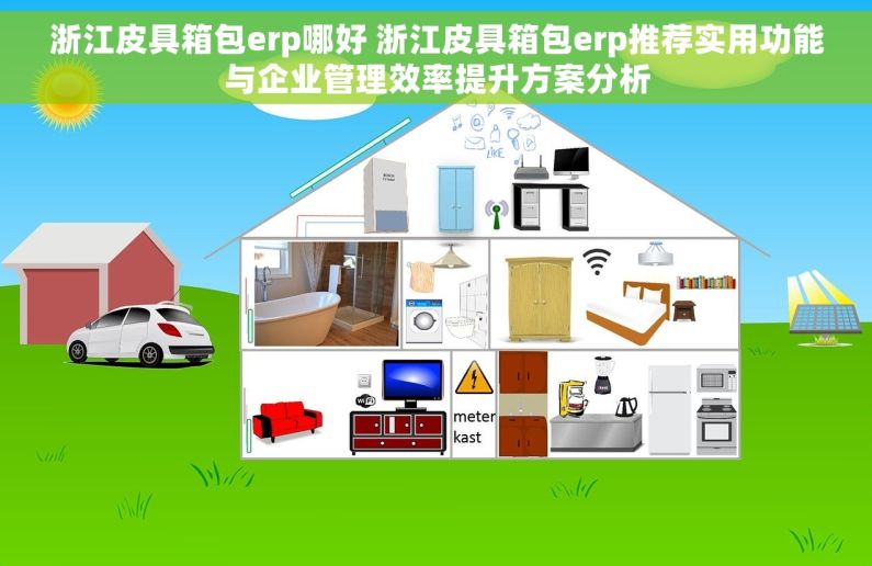 浙江皮具箱包erp哪好 浙江皮具箱包erp推荐实用功能与企业管理效率提升方案分析