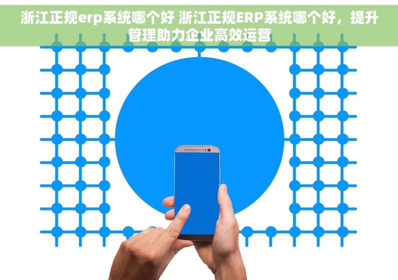 浙江正规erp系统哪个好 浙江正规ERP系统哪个好,提升管理助力企业高效运营 浙江正规erp系统哪个好 浙江正规ERP系统哪个好,提升管理助力企业高效运营