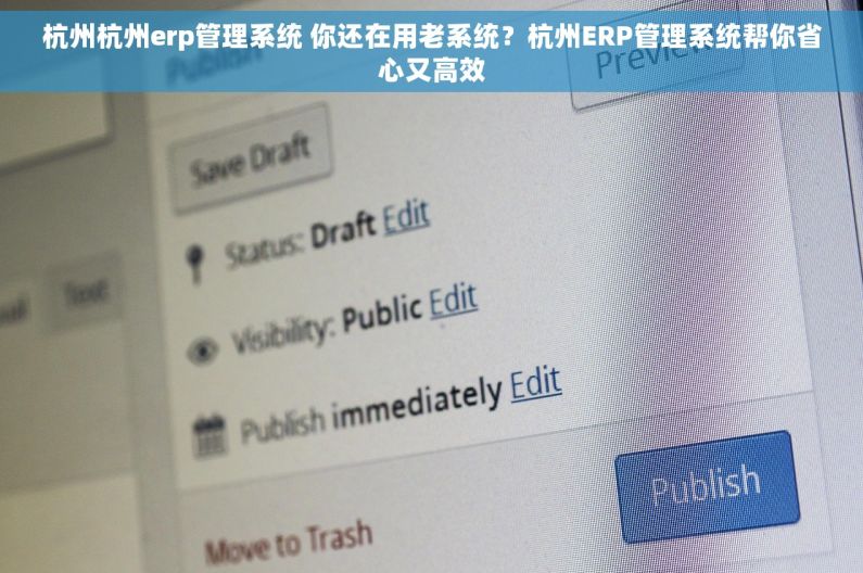 杭州杭州erp管理系统 你还在用老系统？杭州ERP管理系统帮你省心又高效