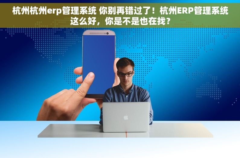 杭州杭州erp管理系统 你别再错过了!杭州ERP管理系统这么好,你是不是也在找? 杭州杭州erp管理系统 你别再错过了!杭州ERP管理系统这么好,你是不是也在找?