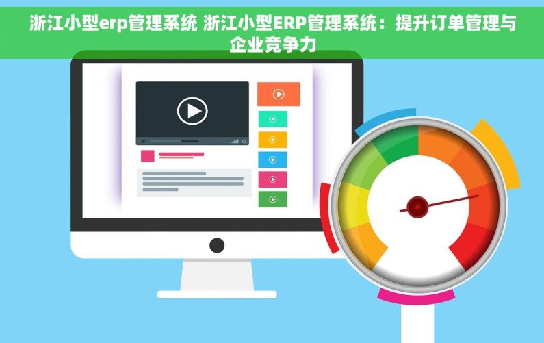 浙江小型erp管理系统 浙江小型ERP管理系统：提升订单管理与企业竞争力