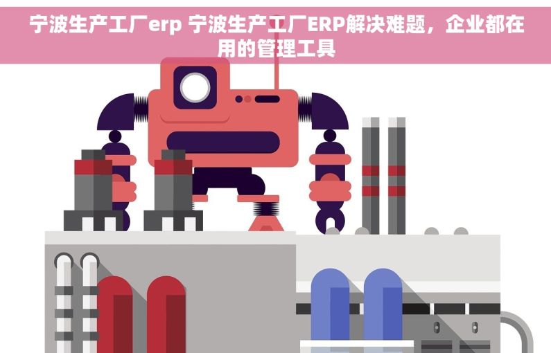 宁波生产工厂erp 宁波生产工厂ERP解决难题,企业都在用的管理工具 宁波生产工厂erp 宁波生产工厂ERP解决难题,企业都在用的管理工具