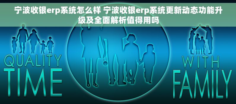 宁波收银erp系统怎么样 宁波收银erp系统更新动态功能升级及全面解析值得用吗 宁波收银erp系统怎么样 宁波收银erp系统更新动态功能升级及全面解析值得用吗