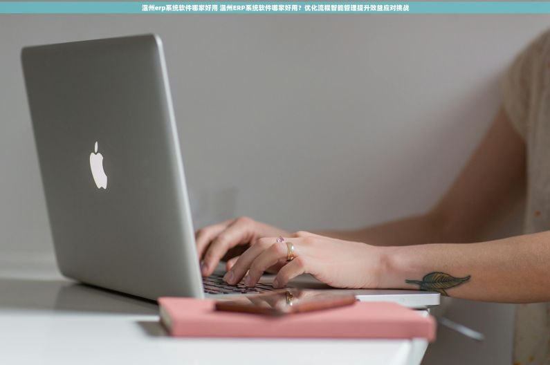 温州erp系统软件哪家好用 温州ERP系统软件哪家好用?优化流程智能管理提升效益应对挑战 温州erp系统软件哪家好用 温州ERP系统软件哪家好用?优化流程智能管理提升效益应对挑战