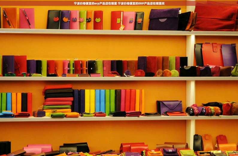 宁波价格便宜的erp产品店在哪里 宁波价格便宜的ERP产品店在哪里找 宁波价格便宜的erp产品店在哪里 宁波价格便宜的ERP产品店在哪里找