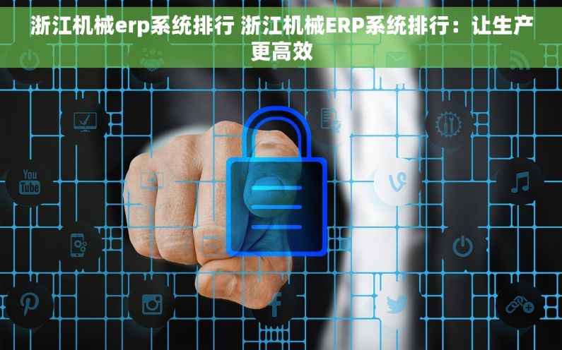 浙江机械erp系统排行 浙江机械ERP系统排行：让生产更高效