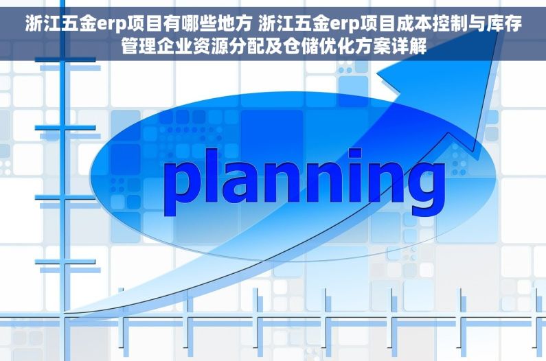 浙江五金erp项目有哪些地方 浙江五金erp项目成本控制与库存管理企业资源分配及仓储优化方案详解 浙江五金erp项目有哪些地方 浙江五金erp项目成本控制与库存管理企业资源分配及仓储优化方案详解