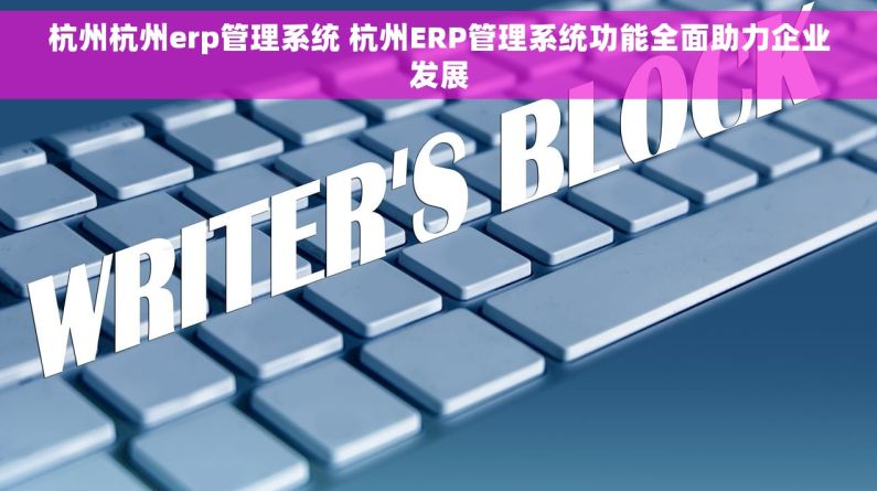 杭州杭州erp管理系统 杭州ERP管理系统功能全面助力企业发展 杭州杭州erp管理系统 杭州ERP管理系统功能全面助力企业发展
