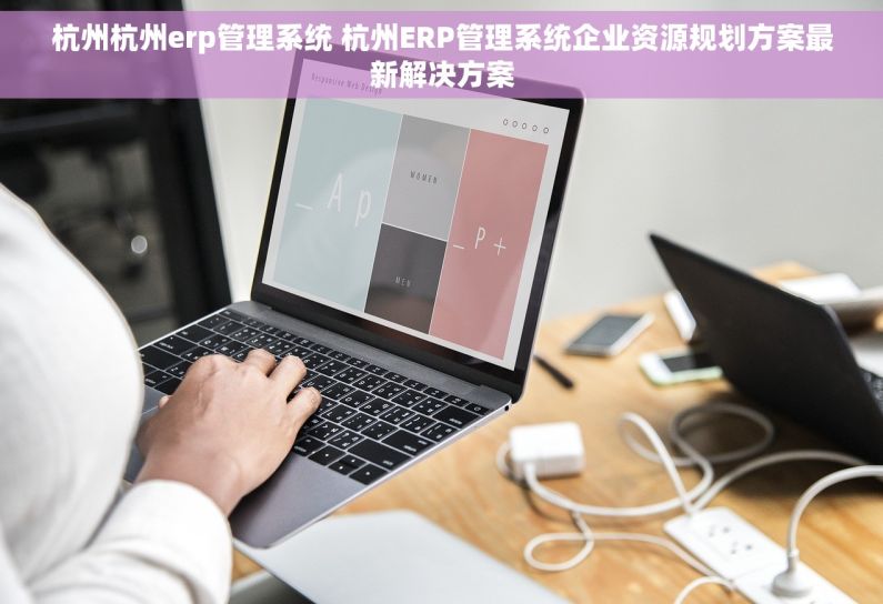 杭州杭州erp管理系统 杭州ERP管理系统企业资源规划方案最新解决方案 杭州杭州erp管理系统 杭州ERP管理系统企业资源规划方案最新解决方案