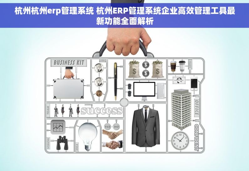杭州杭州erp管理系统 杭州ERP管理系统企业高效管理工具最新功能全面解析 杭州杭州erp管理系统 杭州ERP管理系统企业高效管理工具最新功能全面解析