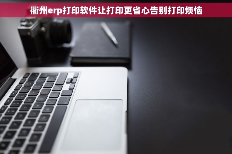 衢州erp打印软件让打印更省心告别打印烦恼