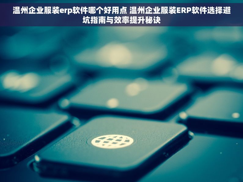 温州企业服装erp软件哪个好用点 温州企业服装ERP软件选择避坑指南与效率提升秘诀 温州企业服装erp软件哪个好用点 温州企业服装ERP软件选择避坑指南与效率提升秘诀