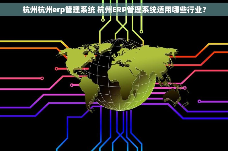 杭州杭州erp管理系统 杭州ERP管理系统适用哪些行业? 杭州杭州erp管理系统 杭州ERP管理系统适用哪些行业?
