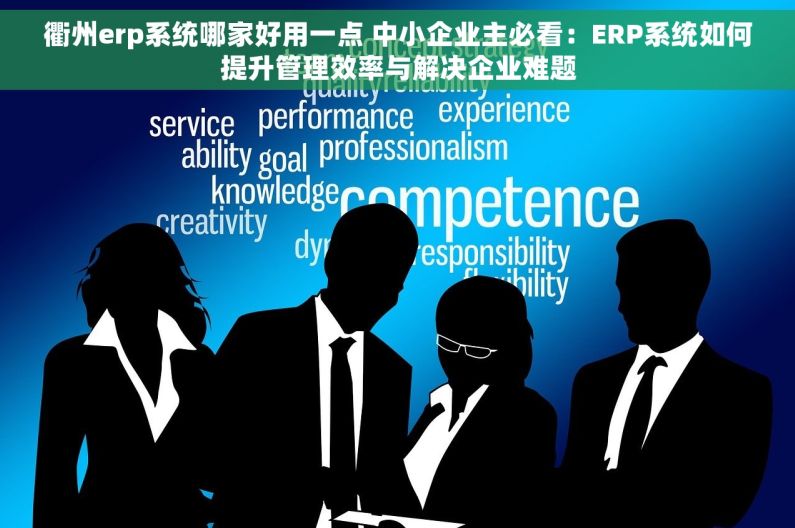 衢州erp系统哪家好用一点 中小企业主必看:ERP系统如何提升管理效率与解决企业难题 衢州erp系统哪家好用一点 中小企业主必看:ERP系统如何提升管理效率与解决企业难题