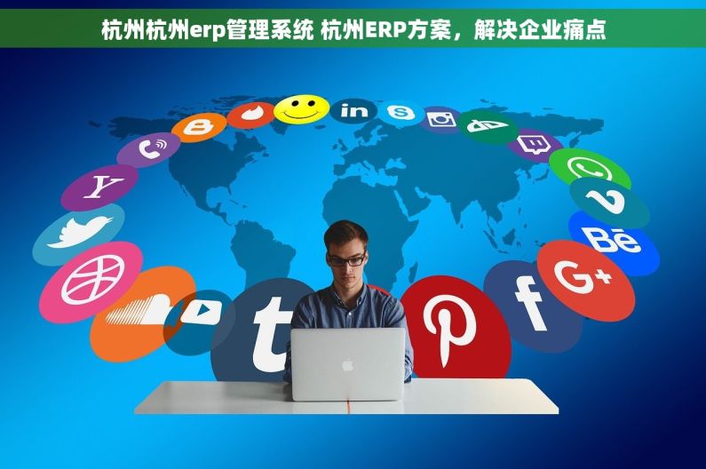 杭州杭州erp管理系统 杭州ERP方案，解决企业痛点