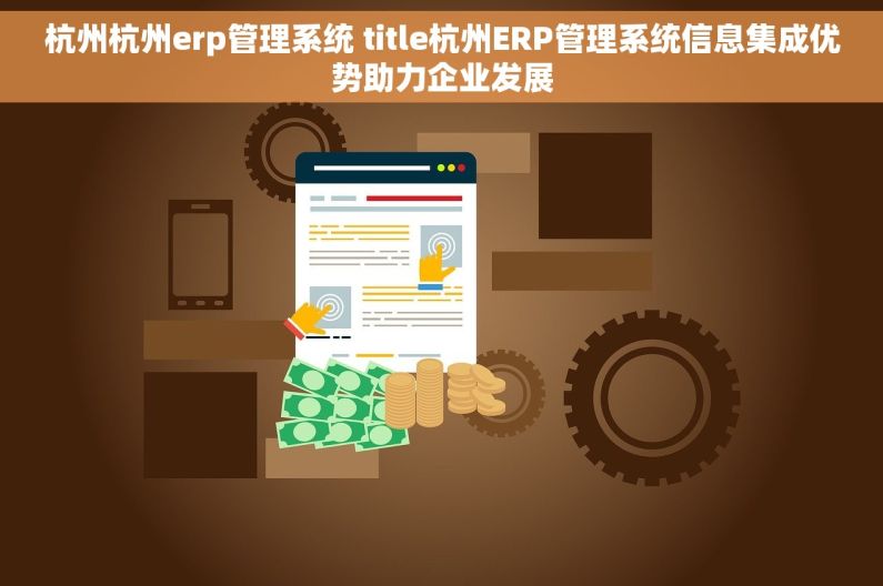 杭州杭州erp管理系统 title杭州ERP管理系统信息集成优势助力企业发展