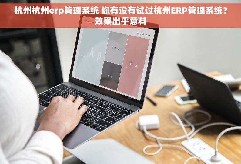 杭州杭州erp管理系统 你有没有试过杭州ERP管理系统?效果出乎意料 杭州杭州erp管理系统 你有没有试过杭州ERP管理系统?效果出乎意料