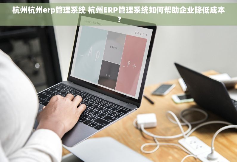杭州杭州erp管理系统 杭州ERP管理系统如何帮助企业降低成本? 杭州杭州erp管理系统 杭州ERP管理系统如何帮助企业降低成本?