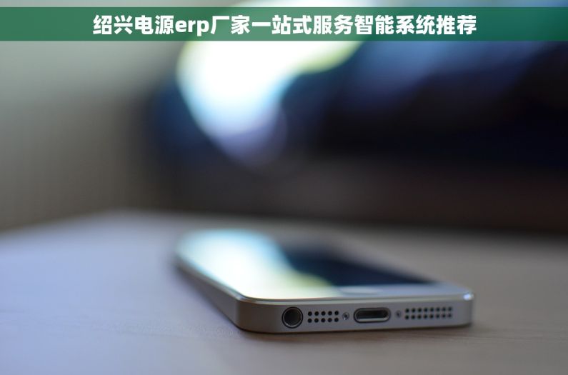 绍兴电源erp厂家一站式服务智能系统推荐