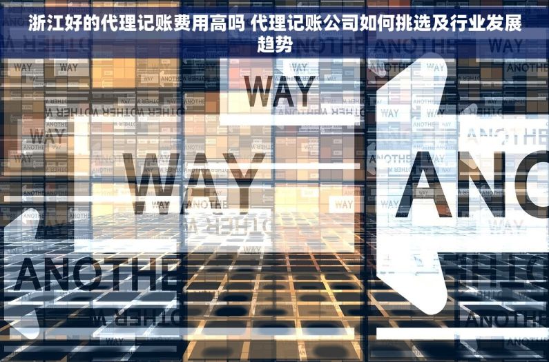 浙江好的代理记账费用高吗 代理记账公司如何挑选及行业发展趋势 浙江好的代理记账费用高吗 代理记账公司如何挑选及行业发展趋势