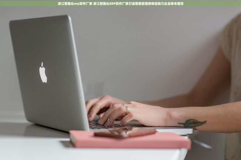 浙江智能化erp软件厂家 浙江智能化ERP软件厂家打造智能管理新体验助力企业降本增效 浙江智能化erp软件厂家 浙江智能化ERP软件厂家打造智能管理新体验助力企业降本增效