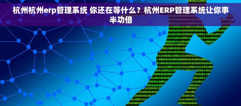 杭州杭州erp管理系统 你还在等什么?杭州ERP管理系统让你事半功倍 杭州杭州erp管理系统 你还在等什么?杭州ERP管理系统让你事半功倍