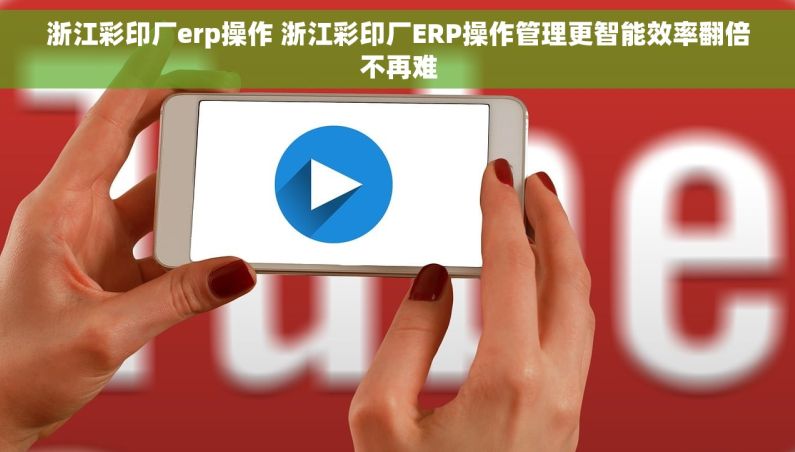 浙江彩印厂erp操作 浙江彩印厂ERP操作管理更智能效率翻倍不再难 浙江彩印厂erp操作 浙江彩印厂ERP操作管理更智能效率翻倍不再难