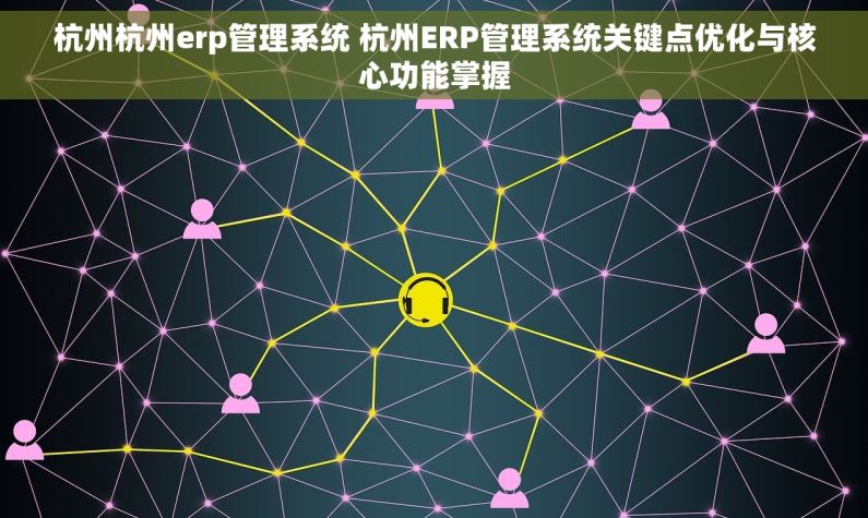杭州杭州erp管理系统 杭州ERP管理系统关键点优化与核心功能掌握 杭州杭州erp管理系统 杭州ERP管理系统关键点优化与核心功能掌握